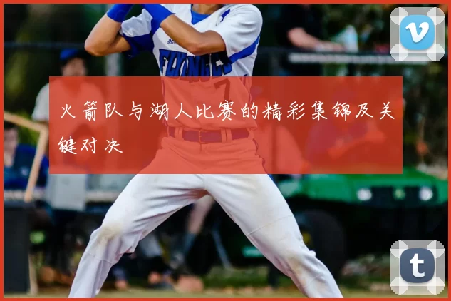 火箭队与湖人比赛的精彩集锦及关键对决